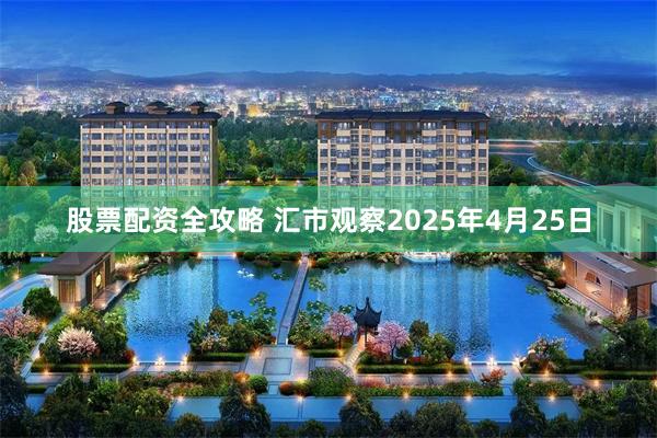 股票配资全攻略 汇市观察2025年4月25日