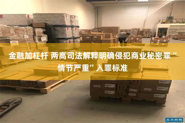 金融加杠杆 两高司法解释明确侵犯商业秘密罪“情节严重”入罪标准