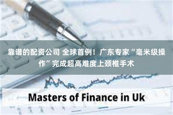 靠谱的配资公司 全球首例！广东专家“毫米级操作”完成超高难度上颈椎手术