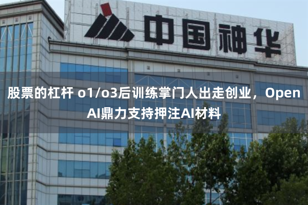股票的杠杆 o1/o3后训练掌门人出走创业，OpenAI鼎力支持押注AI材料