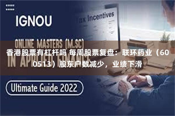 香港股票有杠杆吗 每周股票复盘：联环药业（600513）股东户数减少，业绩下滑