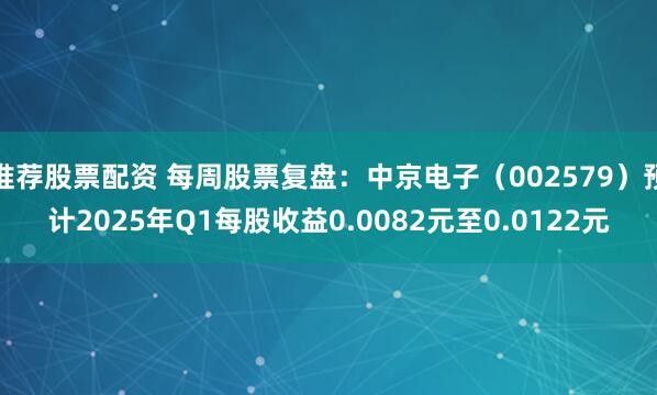 推荐股票配资 每周股票复盘：中京电子（002579）预计2025年Q1每股收益0.0082元至0.0122元