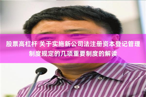 股票高杠杆 关于实施新公司法注册资本登记管理制度规定的几项重要制度的解读