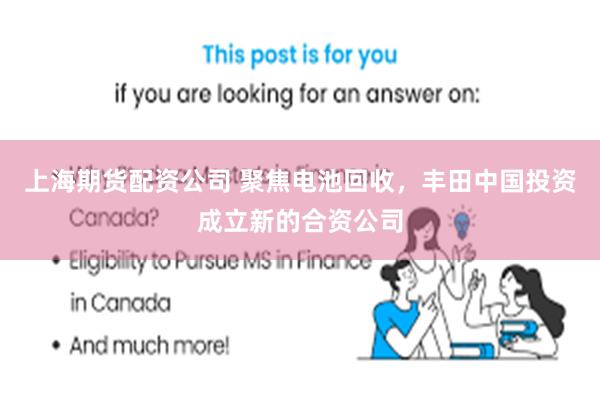 上海期货配资公司 聚焦电池回收，丰田中国投资成立新的合资公司