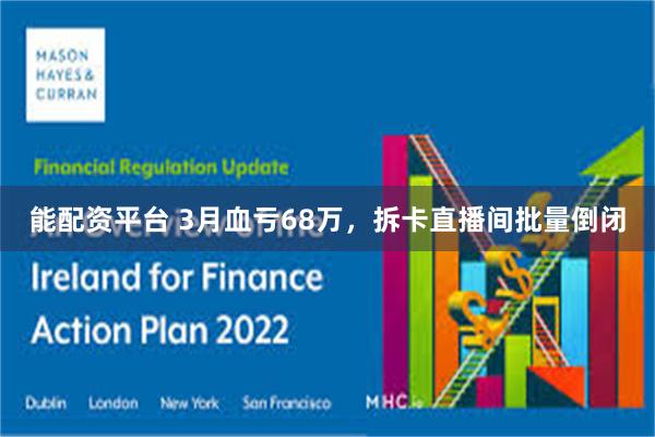 能配资平台 3月血亏68万，拆卡直播间批量倒闭