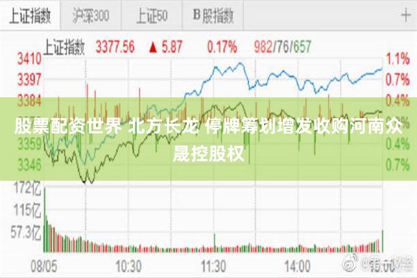 股票配资世界 北方长龙 停牌筹划增发收购河南众晟控股权