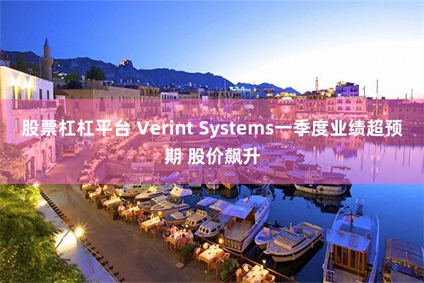股票杠杠平台 Verint Systems一季度业绩超预期 股价飙升